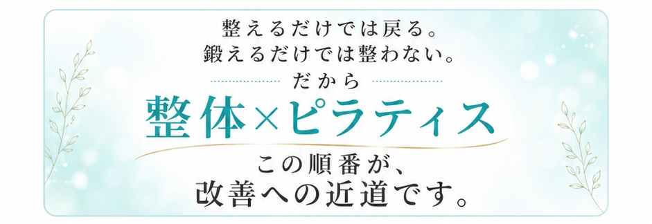 整えるだけでは戻る。鍛えるだけでは整わない。だから整体×ピラティス。この順番が、改善への近道です。